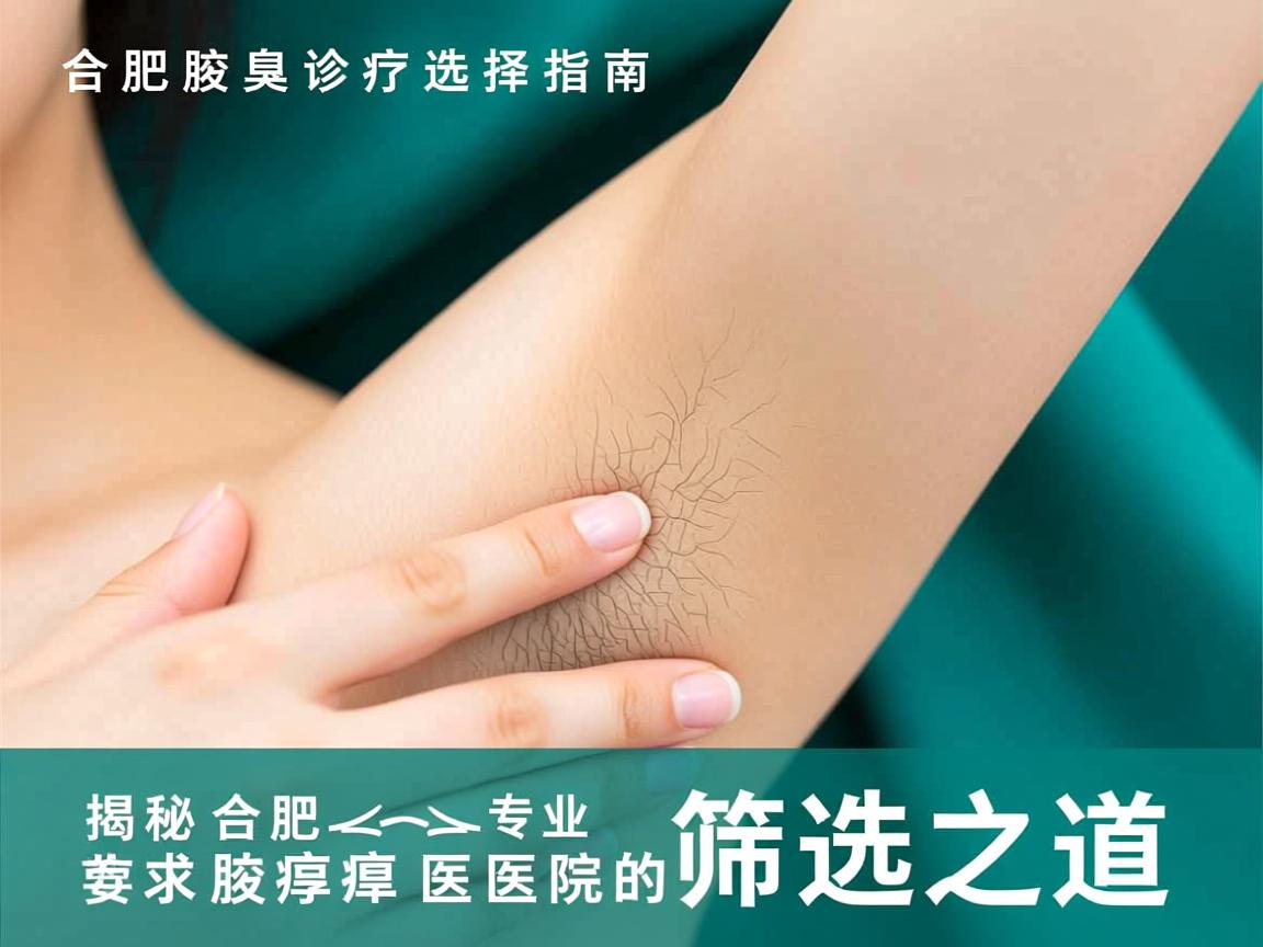 合肥腋臭诊疗选择指南，揭秘合肥专业腋臭医院的筛选之道