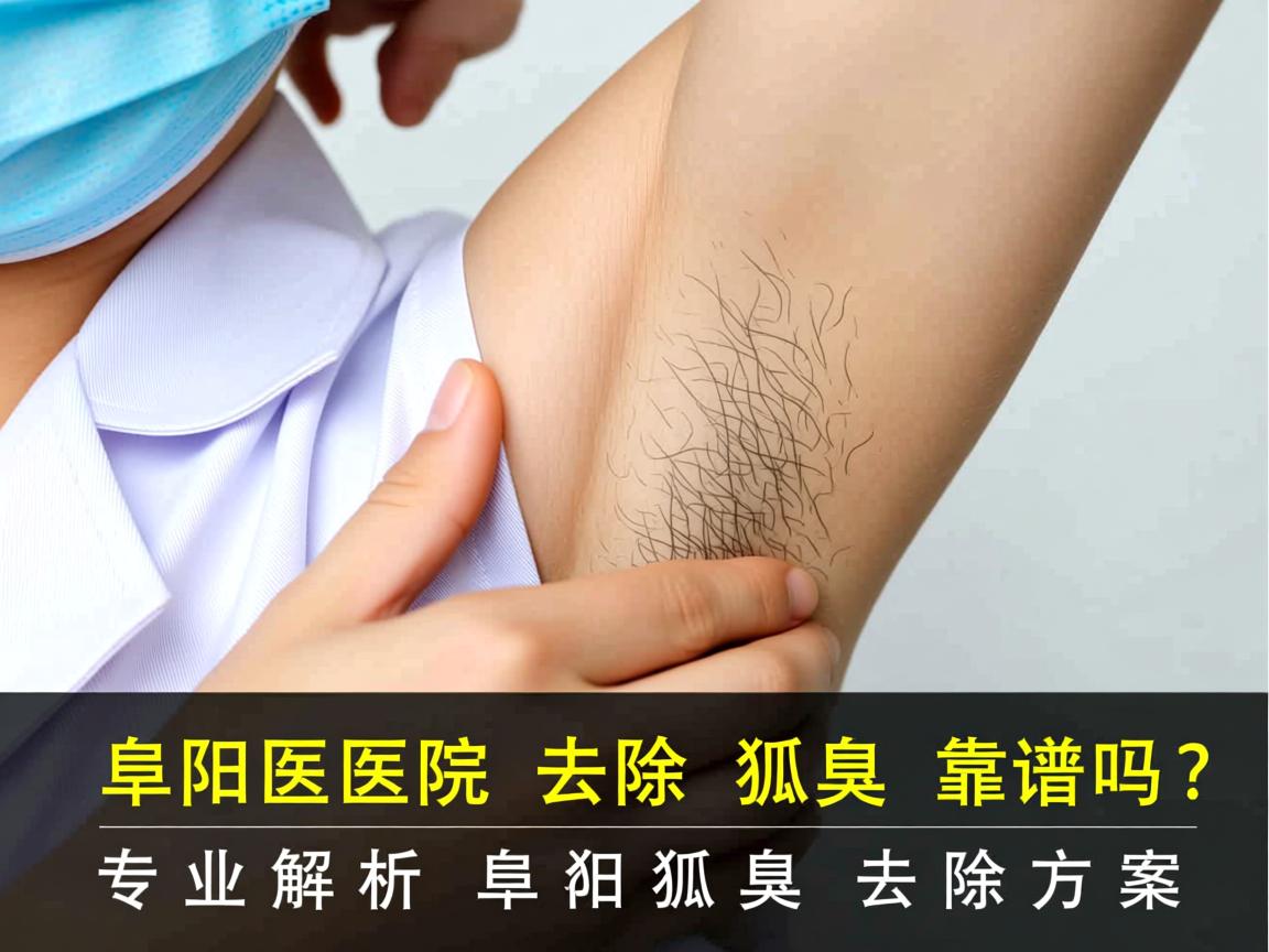 阜阳医院去除狐臭靠谱吗？专业解析阜阳狐臭去除方案