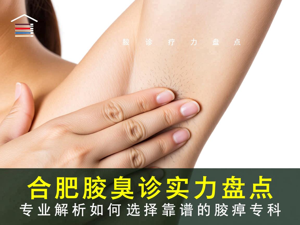 合肥腋臭诊疗实力盘点，专业解析如何选择靠谱的腋臭专科