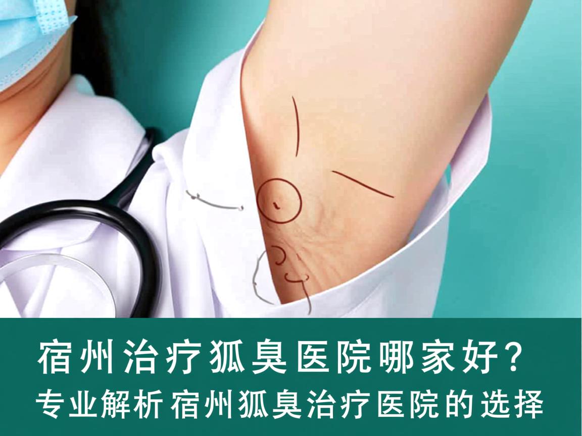 宿州治疗狐臭医院哪家好？专业解析宿州狐臭治疗医院的选择
