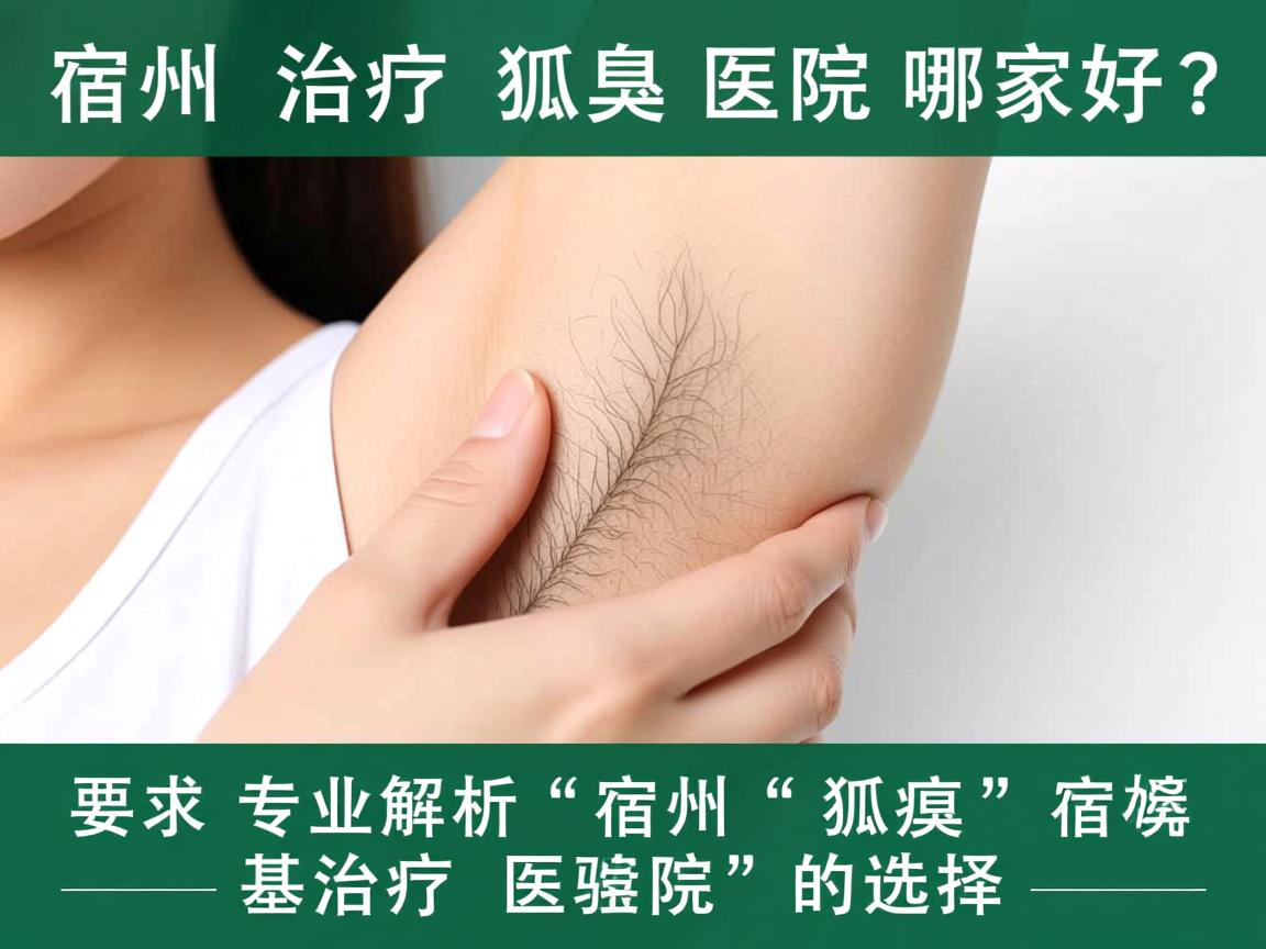 宿州治疗狐臭医院哪家好？专业解析宿州狐臭治疗医院的选择