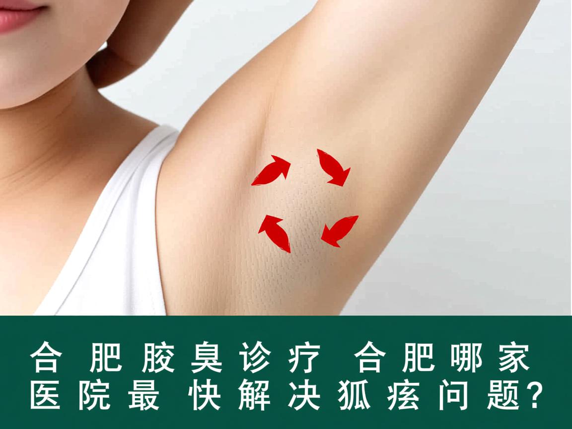合肥腋臭诊疗，合肥哪家医院最快解决狐臭问题？