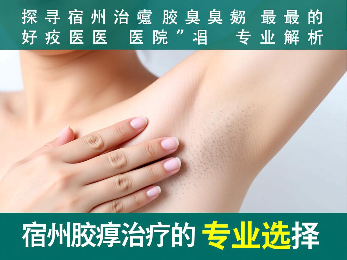 探寻宿州治疗腋臭最好的医院，专业解析宿州腋臭治疗的专业选择