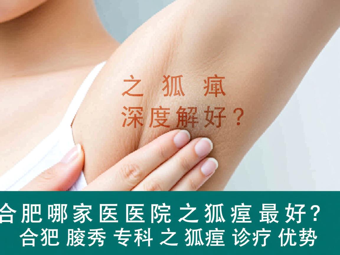合肥哪家医院之狐臭最好？深度解析合肥腋秀专科之狐臭诊疗优势