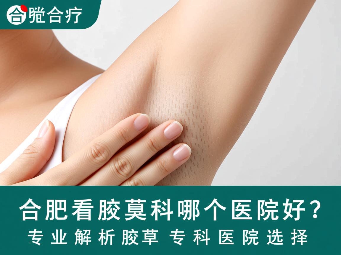 合肥看腋臭科哪个医院好？专业解析腋臭专科医院选择