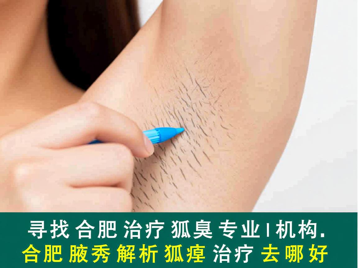 寻找合肥治疗狐臭专业机构，合肥腋秀解析狐臭治疗去哪好