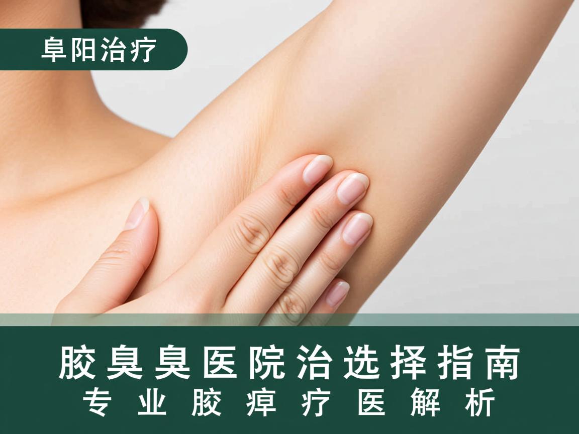 阜阳治疗腋臭医院选择指南，专业腋臭治疗医院解析