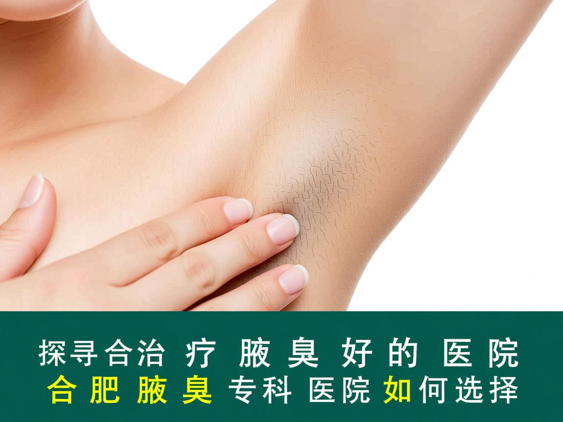 探寻合肥治疗腋臭好的医院，合肥腋臭专科医院如何选择