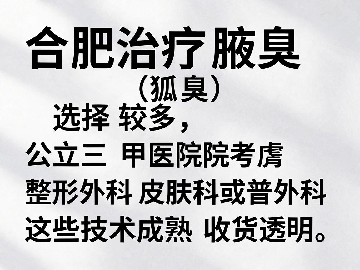 合肥治疗腋臭（狐臭）的医院选择较多，建议优先考虑公立三甲医院的整形外科、皮肤科或普外科，这些科室通常技术成熟、收费透明。以下是部分合肥地区口碑较好的医院及科室推荐，供你参考